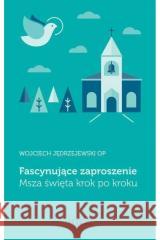 Fascynujące zaproszenie. Msza święta krok po kroku Wojciech Jędrzejewski 9788368465006