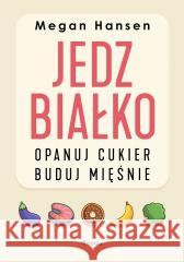 Jedz białko, opanuj cukier, buduj mięśnie Megan Hansen 9788368516074