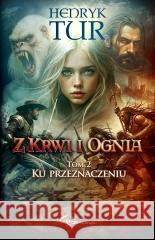 Z Krwi i Ognia T.2 Ku przeznaczeniu Henryk Tur 9788368593112
