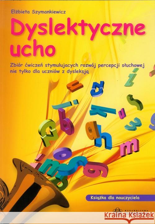 Dyslektyczne ucho - dla nauczyciela Szymankiewicz Elżbieta 9788371343209