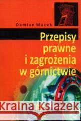 Przepisy prawne i zagrożenia w górnictwie Damian Macek 9788371646317