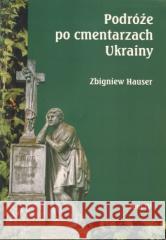Podróże po cmentarzach Ukrainy... T.4 Zbigniew Hauser 9788371881114