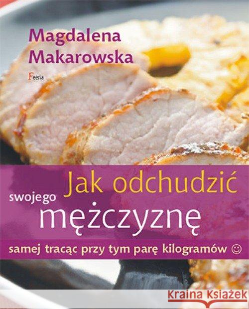 Jak odchudzić swojego mężczyznę samej tracąc przy tym parę kilogramów Makarowska Magdalena 9788372294654 Feeria