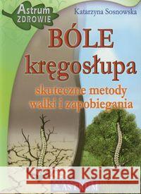BÓLE kręgosłupa. Skuteczne metody... Sosnowska Katarzyna 9788372491923 Astrum