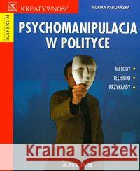 Psychomanipulacja w polityce Pabijańska Monika 9788372772442 Astrum