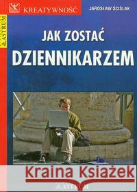 Jak zostać dziennikarzem Ściślak Jarosław 9788372772503 Astrum