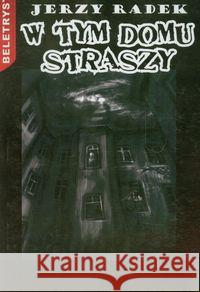 W Tym Domu Straszy Radek Jerzy 9788372773418