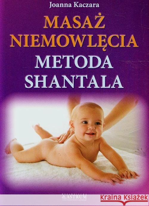 Masaż niemowlęcia Metoda Shantala Kaczara Joanna 9788372777157 Astrum
