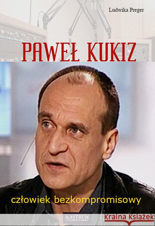 Paweł Kukiz. Człowiek bezkompromisowy Preger Ludwika 9788372778642 Astrum