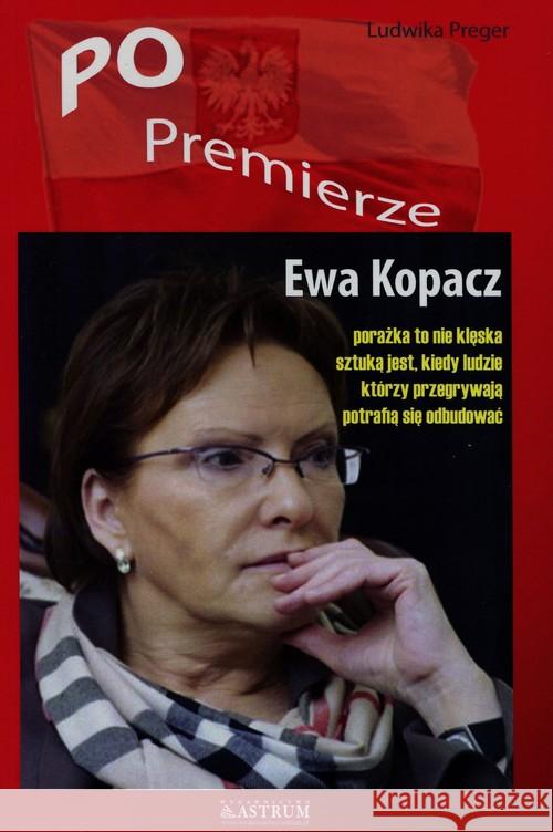 PO Premierze. Ewa Kopacz w.2016 Preger Ludwika 9788372779038 Astrum