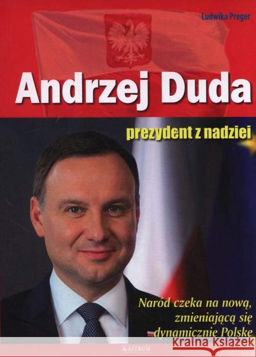 Andrzej Duda. Prezydent z nadziei w.2016 Preger Ludwika 9788372779212 Astrum