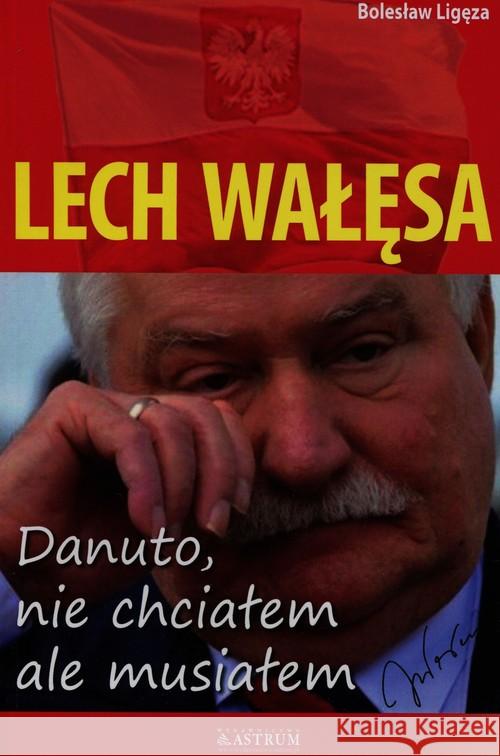 Lech Wałęsa. Danuto, nie chciałem, ale musiałem Ligęza Bolesław 9788372779236