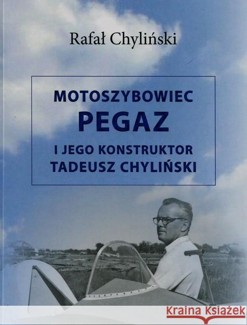 Motoszybowiec Pegaz i jego konstruktor T.Chyliński Chyliński Rafał 9788373391505 CB
