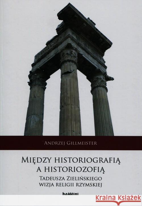 Między historiografią a historiozofią Tadeusza Zielińskiego wizja religii rzymskiej Gillmeister Andrzej 9788373545878 Homini