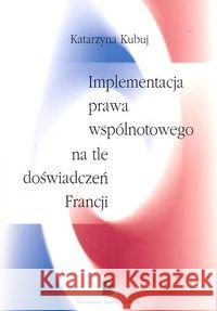 Implementacja prawa wspólnotowego na tle doświadczeń Francji Kubuj Katarzyna 9788373831865 Scholar
