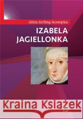 Izabela Jagiellonka Alina Zerling-Konopka 9788373999046