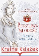 Burzliwa młodość. Elżbieta żona Jagiełły Alina Zerling-Konopka 9788373999916