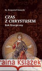 Czas z Chrystusem. Rok liturgiczny Krzysztof Konecki 9788374014601