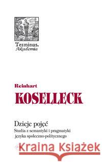 Dzieje pojęć. Studia z semantyki i pragmatyki.. Koselleck Reinhart 9788374590877 Oficyna Naukowa