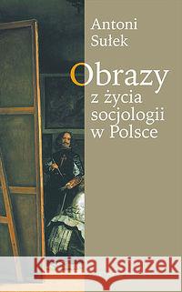 Obrazy z życia socjologii w Polsce Sułek Antoni 9788374591232