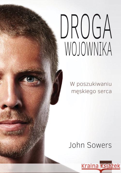 Droga wojownika. W poszukiwaniu męskiego serca Sowers John 9788374826624