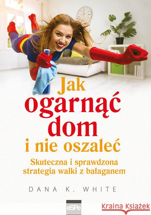 Jak ogarnąć dom i nie oszaleć. Skuteczna i ... White Dana K. 9788374828192