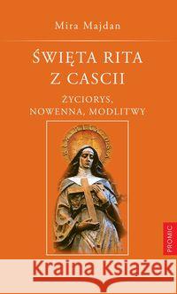 Święta Rita z Cascii. Życiorys, nowenna, modlitwy Majdan Mira 9788375023596 Promic