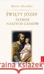 Święty Józef. Patron naszych czasów Moritz Meschler 9788375028416