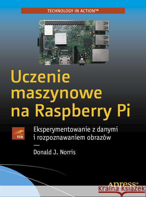 Uczenie maszynowe na Raspberry Pi Donald Norris 9788375414189