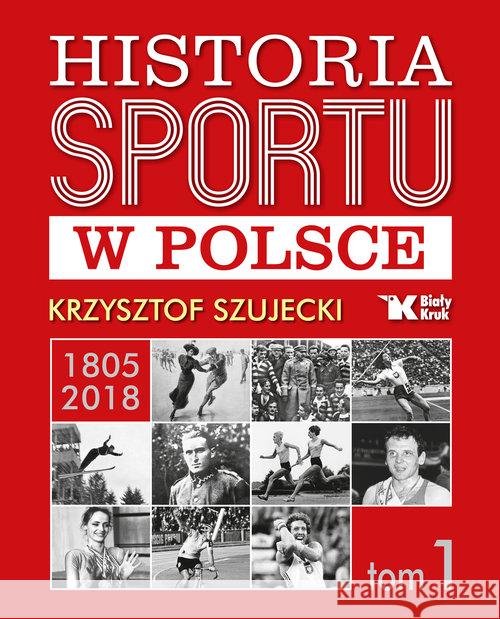 Historia sportu w Polsce 1805-2018 T.1 Szujecki Krzysztof 9788375532418 Biały Kruk