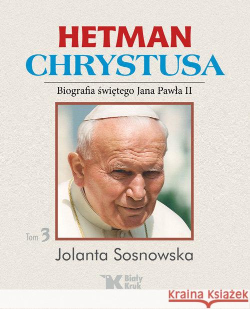 Hetman Chrystusa Biografia św. Jana Pawła II t. 3 Sosnowska Jolanta 9788375532784 Biały Kruk