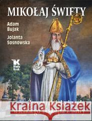Mikołaj Święty. Żywot, dzieła i cuda.. Adam Bujak, Jolanta Sosnowska 9788375533279