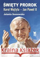 Święty Prorok. Karol Wojtyła - Jan Paweł II Jolanta Sosnowska 9788375534030