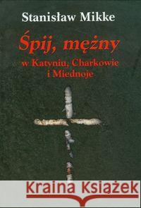 Śpij mężny w Katyniu, Charkowie i Miednoje Mikke Stanisław 9788375651607 LTW