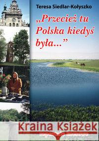 Przecież tu Polska kiedyś była... Siedlar-Kołyszko Teresa 9788375652338 LTW