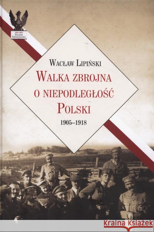 Walka zbrojna o niepodległość Polski 1905-1918 Lipiński Wacław 9788375654844 LTW
