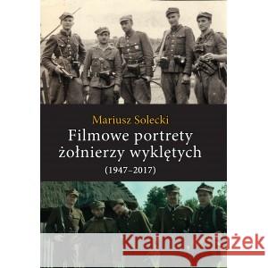Filmowe portrety żołnierzy wyklętych (1947-2017) Solecki Mariusz 9788375656961 LTW
