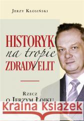 Historyk na tropie zdrady elit. Rzecz o J. Łojku Jerzy Kłosiński 9788375657517