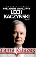 Prezydent Warszawy Lech Kaczyński 2002-2005 Janusz Kowalski 9788375658330