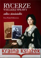 Rycerze wielkiej sprawy. Szkice ziemiańskie POLAK-PAŁKIEWICZ EWA 9788375658613