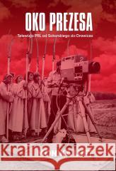 Oko prezesa Telewizja PRL od Sokorskiego do... Monika Luft 9788375659306
