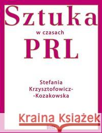 Sztuka w czasach PRL-u Krzysztofowicz-Kozakowska Stefania 9788375762624 Bosz