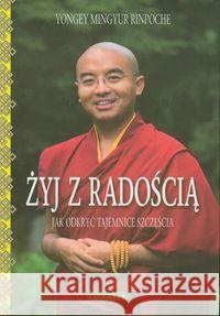 Żyj z radością. Jak odkryć tajemnice szczęścia Rinpoche Yongey Mingyur 9788375792478 Galaktyka