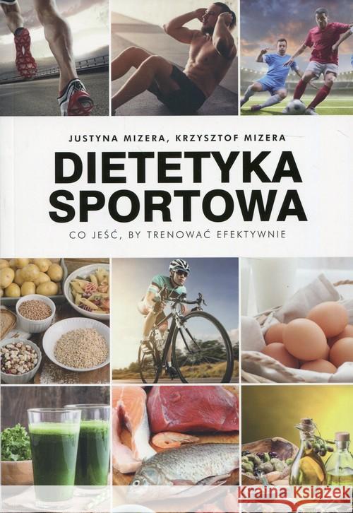 Dietetyka sportowa.Co jeść, by trenować efektywnie Mizera Justyna Mizera Krzysztof 9788375796407 Galaktyka