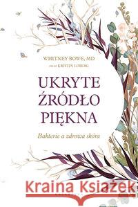 Ukryte źródło piękna. Bakterie a zdrowa skóra Whitney Bowe 9788375797091 Galaktyka