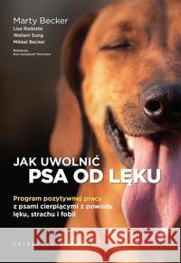 Jak uwolnić psa od lęku. Program pozytywnej pracy Becker Marty, Radosta Lisa, Sung Wailani, Becker Mikkel 9788375798104