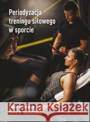 Periodyzacja treningu siłowego w sporcie Tudor O. Bompa, Carlo A. Buzzichelli, Piotr Cieśl 9788375798654