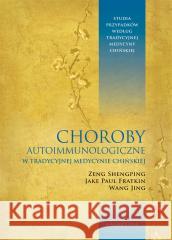 Choroby autoimmunologiczne w tradycyjnej medycynie Zeng Shengping, Jake Paul Fratkin, Wang Jing, Iwo 9788375798951