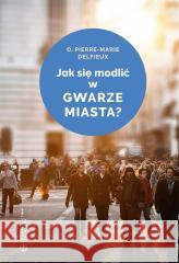 Jak się modlić w gwarze miasta? Pierre-Marie Delfieux 9788375806076