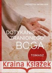 Dotykanie zranionego Boga. Tomasz ks. Krzysztof Wons 9788375808377